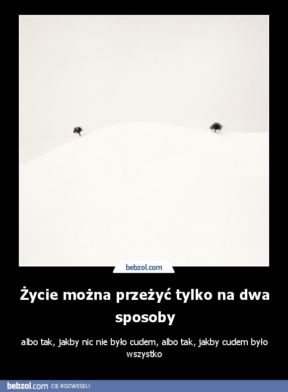 Życie można przeżyć tylko na dwa sposoby