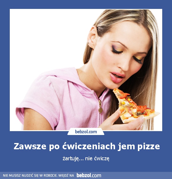 Zawsze po ćwiczeniach jem pizze