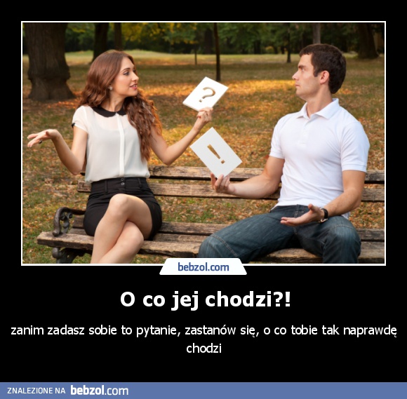 O co jej chodzi?!