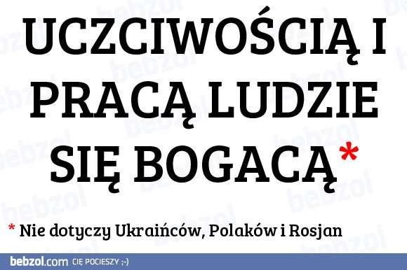 Uczciwością i pracą ludzie się bogacą*