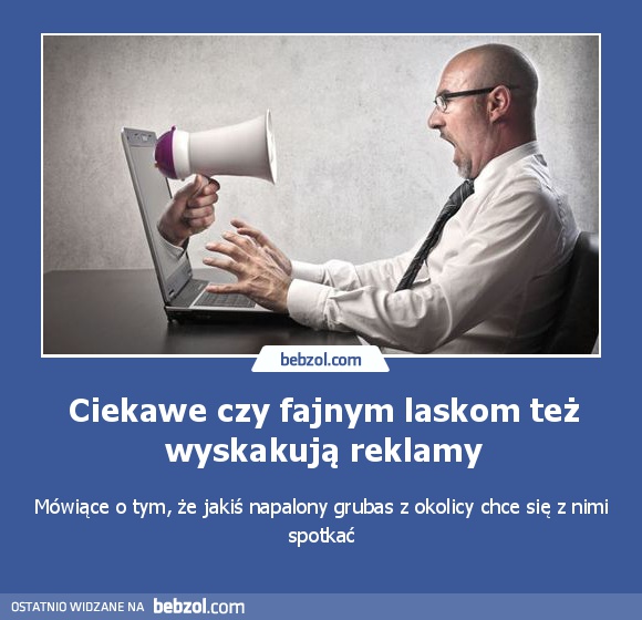 Ciekawe czy fajnym laskom też wyskakują reklamy