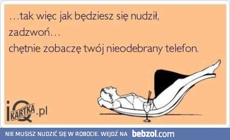 Jak będziesz się nudził, zadzwoń