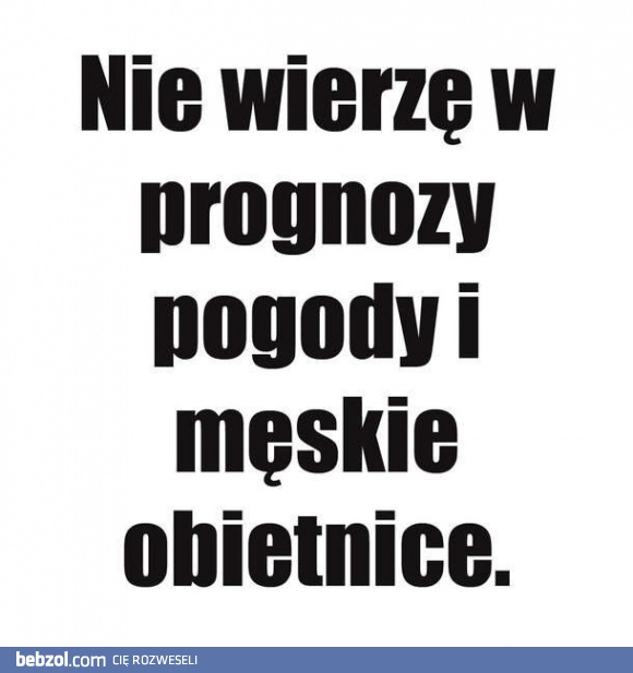 Nie wierzę w męskie obietnice i prognozę pogody