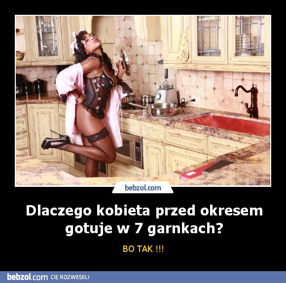 Dlaczego kobieta przed okresem gotuje w 7 garnkach?