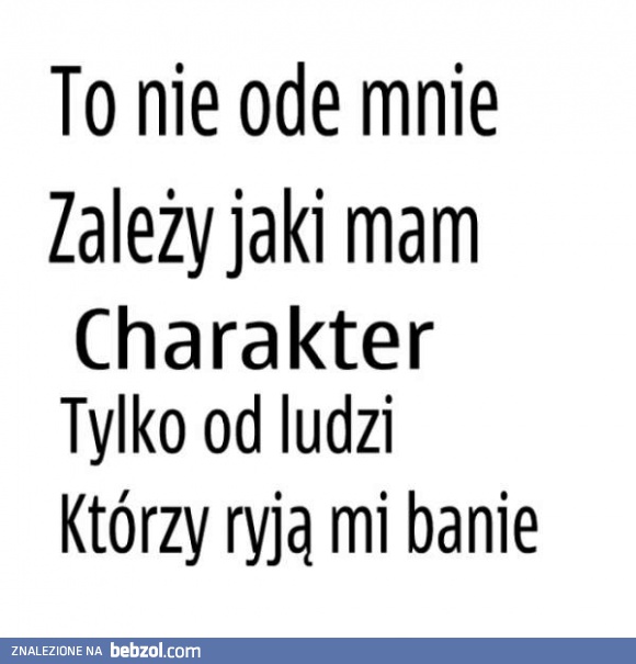 To nie ode mnie zależy jaki mam charakter