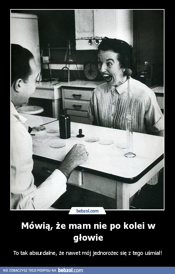 Mówią, że mam nie po kolei w głowie