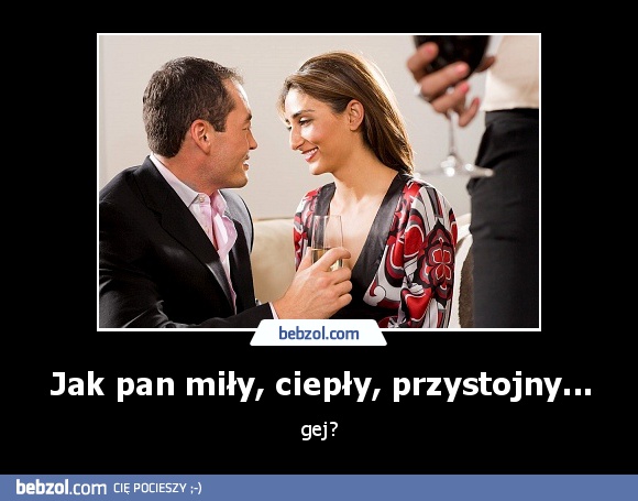 Jak pan miły, ciepły, przystojny...