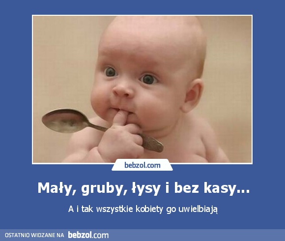 Mały, gruby, łysy i bez kasy...