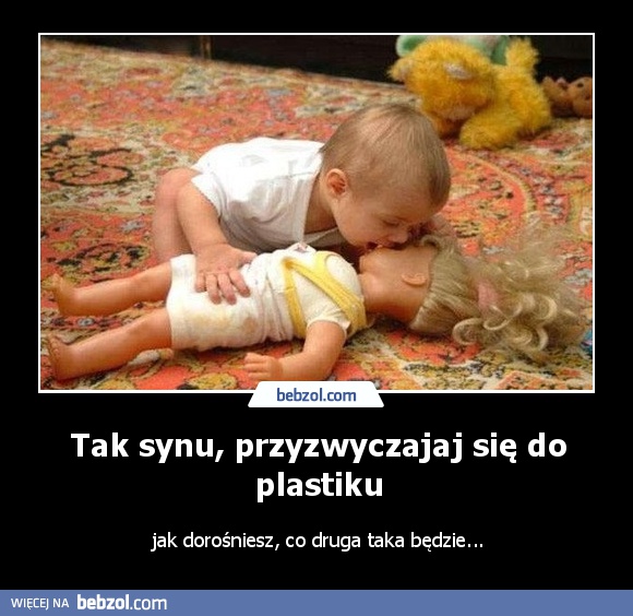Tak synu, przyzwyczajaj się do plastiku