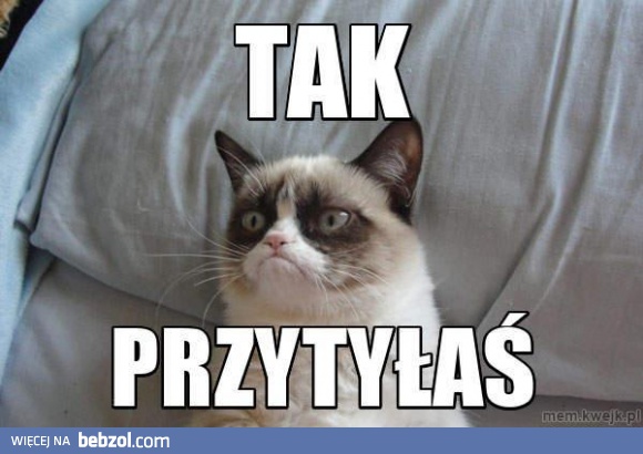 Tak, przytyłaś!
