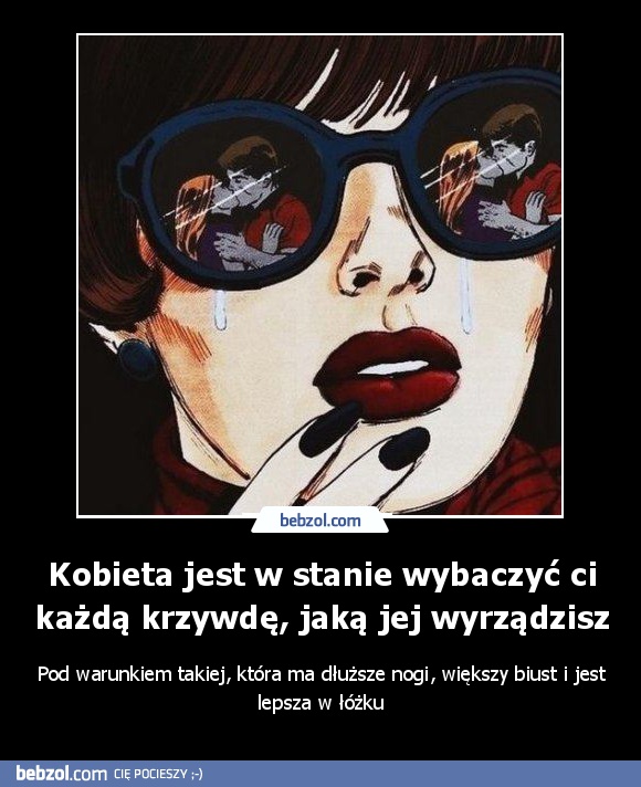 Kobieta jest w stanie wybaczyć ci każdą krzywdę, jaką jej wyrządzisz