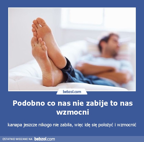 Podobno co nas nie zabije to nas wzmocni