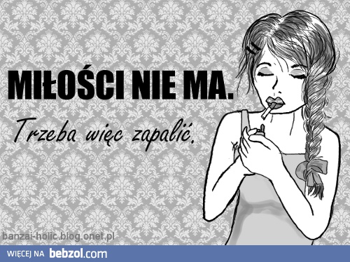 Miłości nie ma, trzeba zapalić