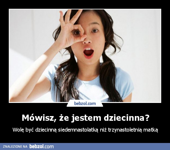 Mówisz, że jestem dziecinna?