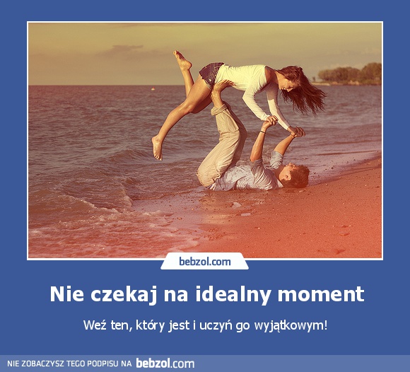 Nie czekaj na idealny moment