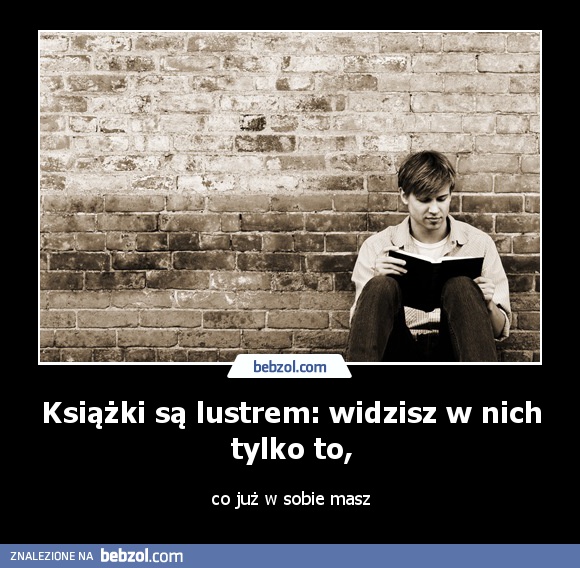 Książki są lustrem: widzisz w nich tylko to,