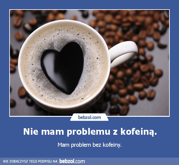 Nie mam problemu z kofeiną.