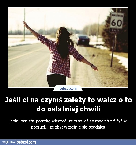 Jeśli ci na czymś zależy to walcz o to do ostatniej chwili