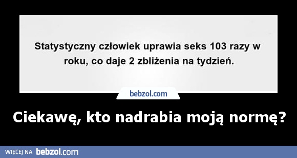 Ciekawę, kto nadrabia moją normę?