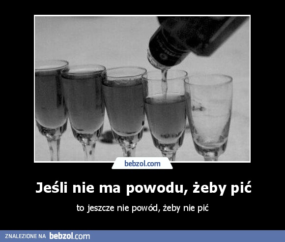 Jeśli nie ma powodu, żeby pić