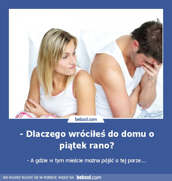 - Dlaczego wróciłeś do domu o piątek rano?