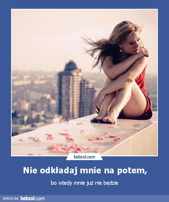 Nie odkładaj mnie na potem,