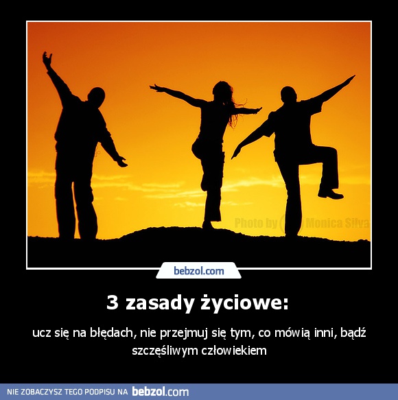 3 zasady życiowe: 