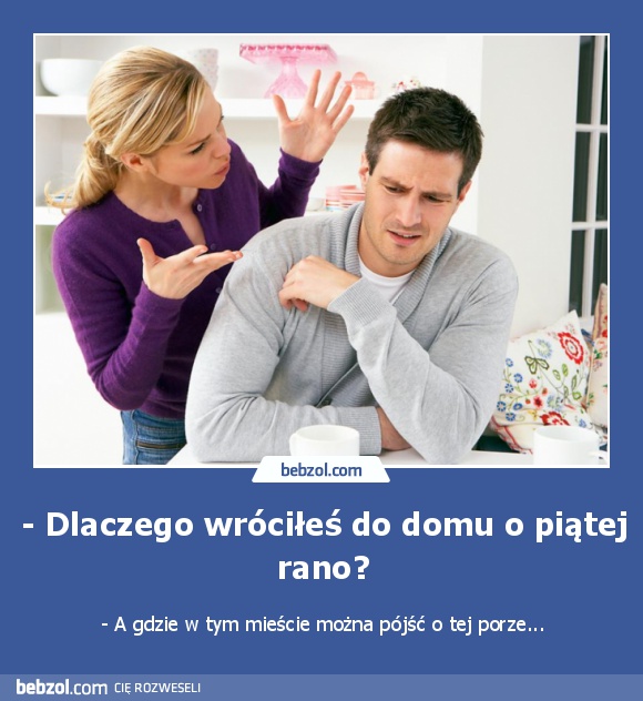 - Dlaczego wróciłeś do domu o piątej rano?