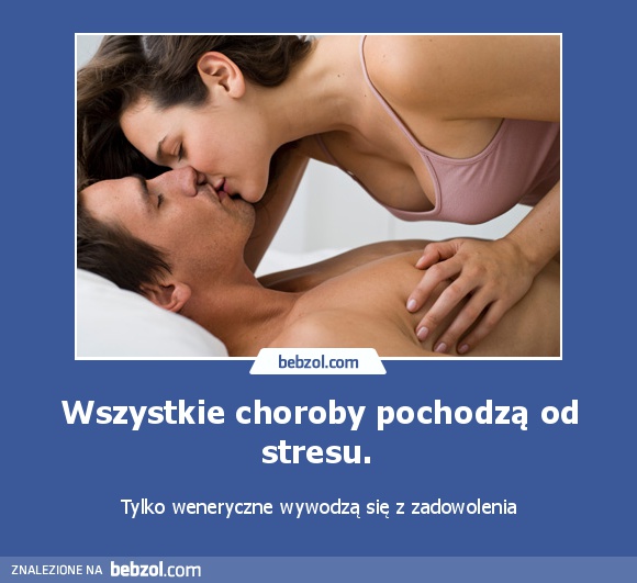 Wszystkie choroby pochodzą od stresu. 