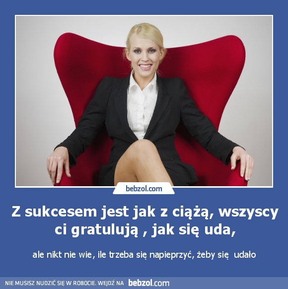 Z sukcesem jest jak z ciążą, wszyscy ci gratulują , jak się uda,