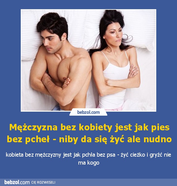 Mężczyzna bez kobiety jest jak pies bez pcheł - niby da się żyć ale nudno