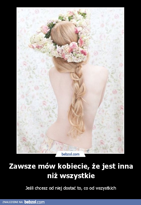 Zawsze mów kobiecie, że jest inna niż wszystkie