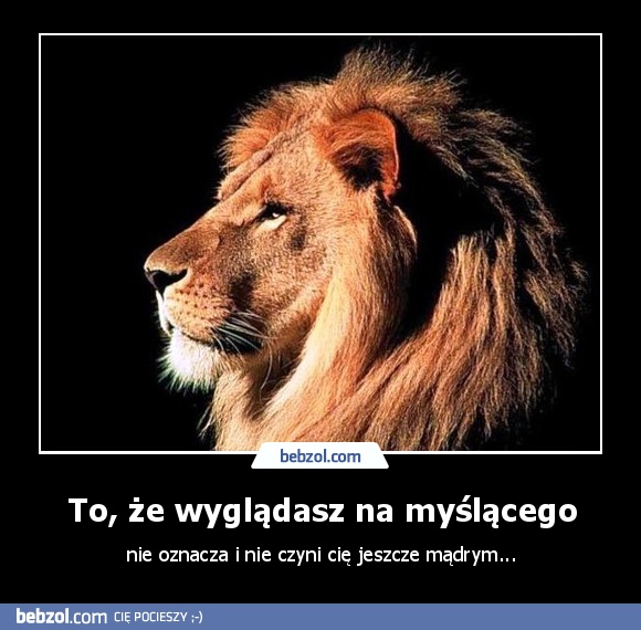 To, że wyglądasz na myślącego