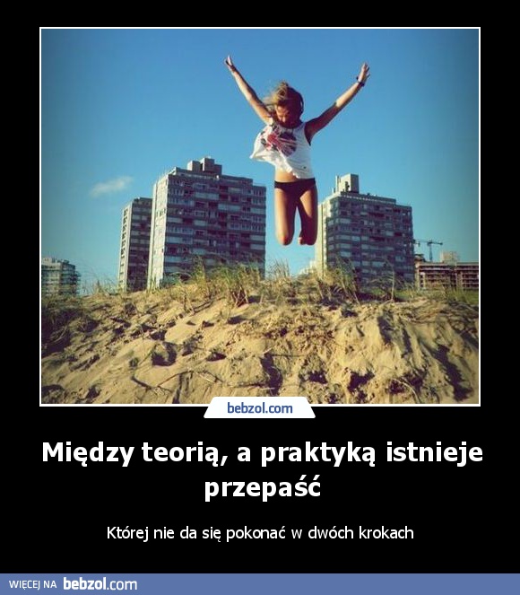 Między teorią, a praktyką istnieje przepaść