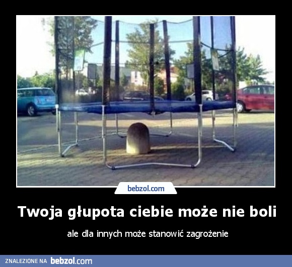 Twoja głupota ciebie może nie boli