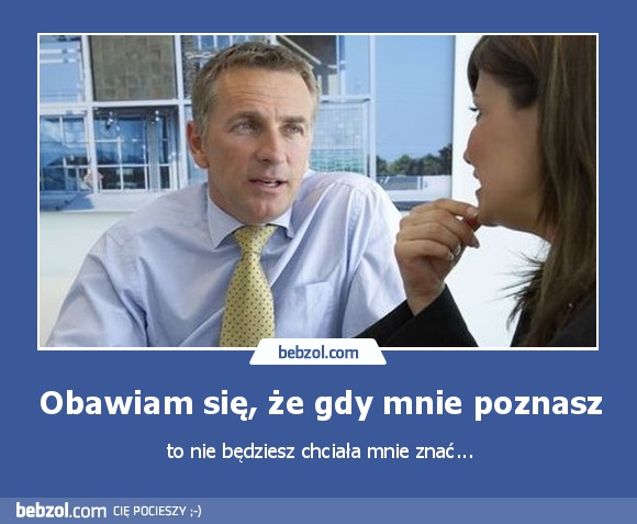Obawiam się, że gdy mnie poznasz