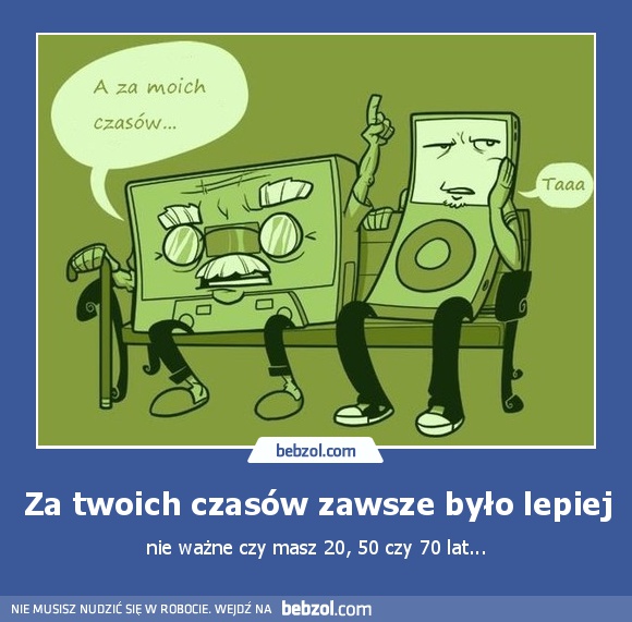 Za twoich czasów zawsze było lepiej