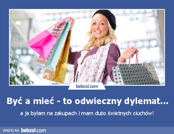 Być a mieć - to odwieczny dylemat...