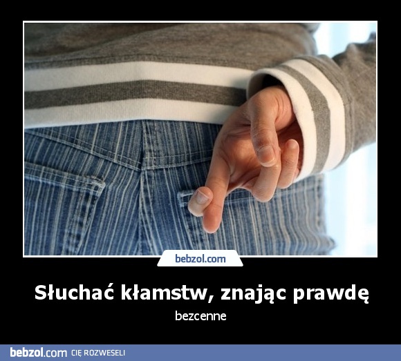 Słuchać kłamstw, znająć prawdę