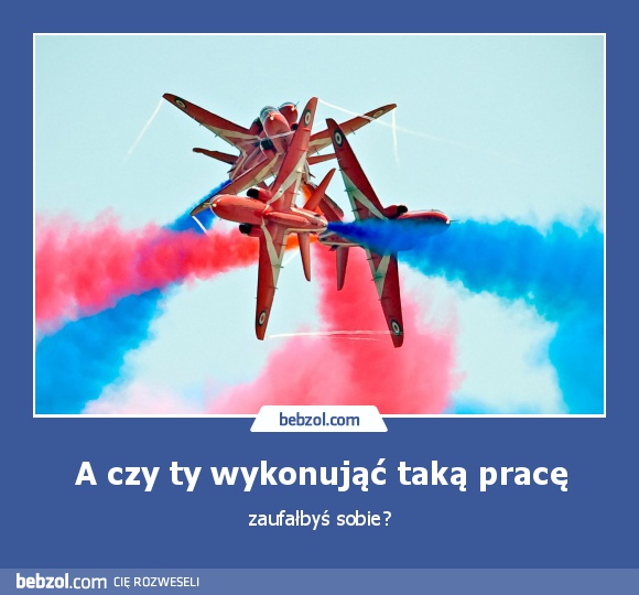 A czy ty wykonująć taką pracę