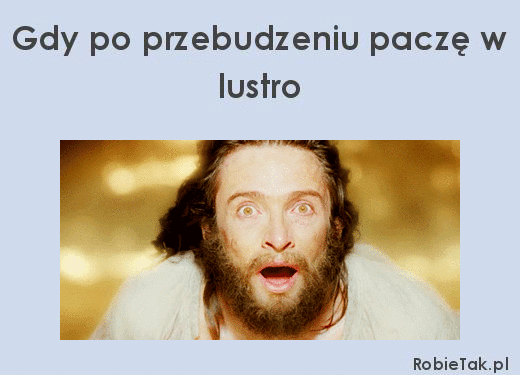 Gdy po przebudzeniu paczę w lustro. 