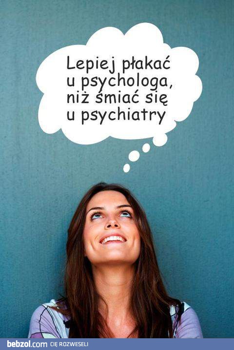 Lepiej płakać u psychologa niż...