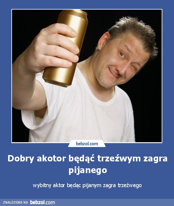 Dobry akotor będąć trzeźwym zagra pijanego