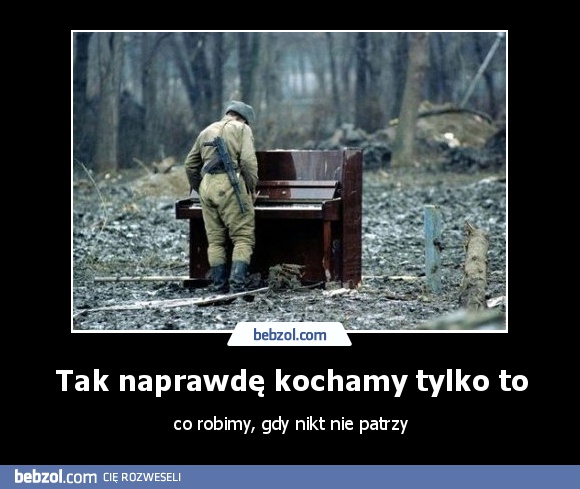 Tak naprawdę kochamy tylko to