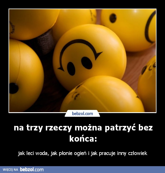 na trzy rzeczy można patrzyć bez końca: