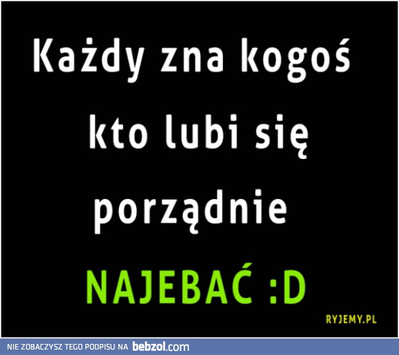 Każdy kogoś zna:D