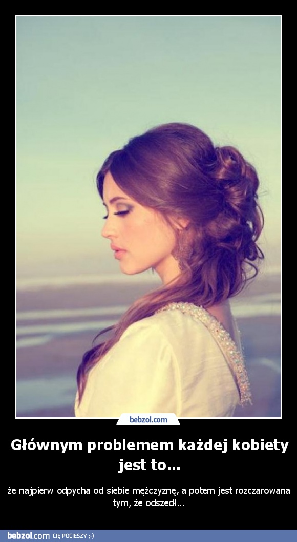 Głównym problemem każdej kobiety jest to...