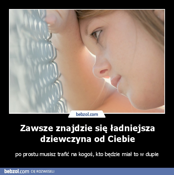 Zawsze znajdzie się ładniejsza dziewczyna od Ciebie