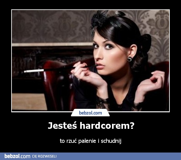 Jesteś hardcorem?