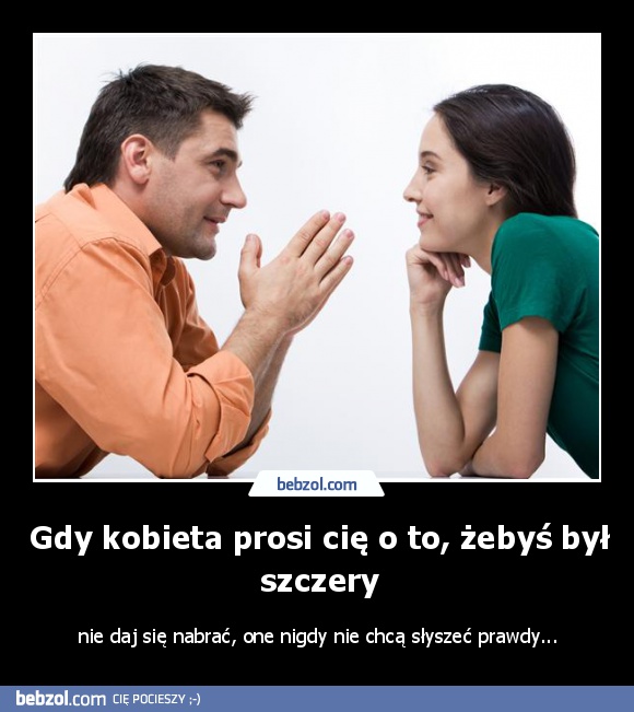 Gdy kobieta prosi cię o to, żebyś był szczery
